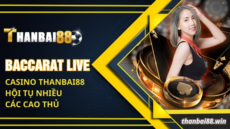 Baccarat live Casino Thanbai88 hội tụ nhiều các cao thủ