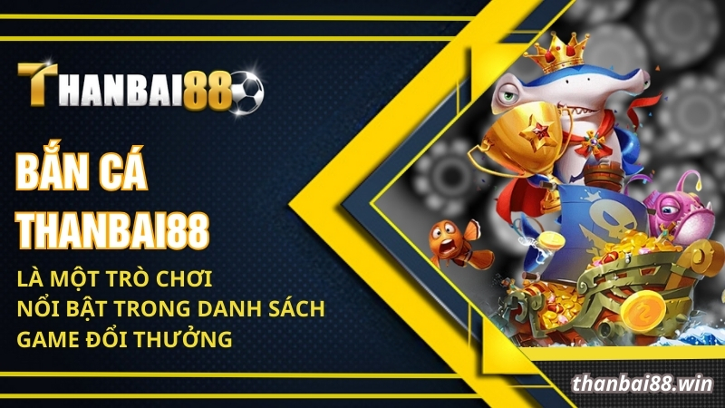 Bắn cá Thanbai88 là một trò chơi nổi bật trong danh sách game đổi thưởng