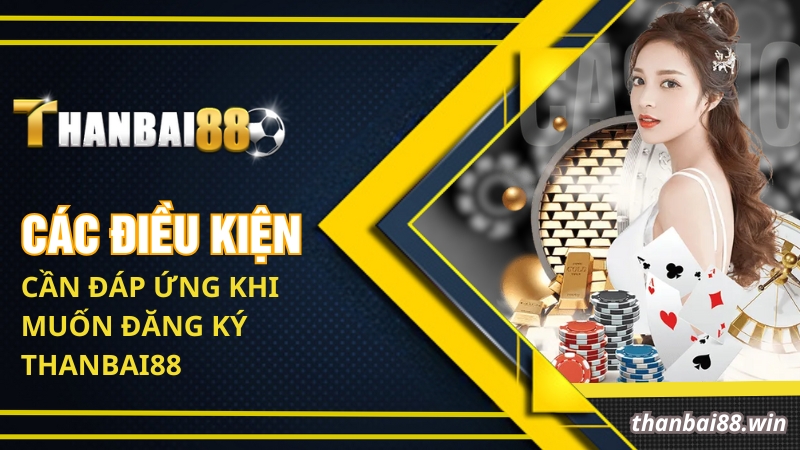 Các điều kiện cần đáp ứng khi muốn đăng ký Thanbai88