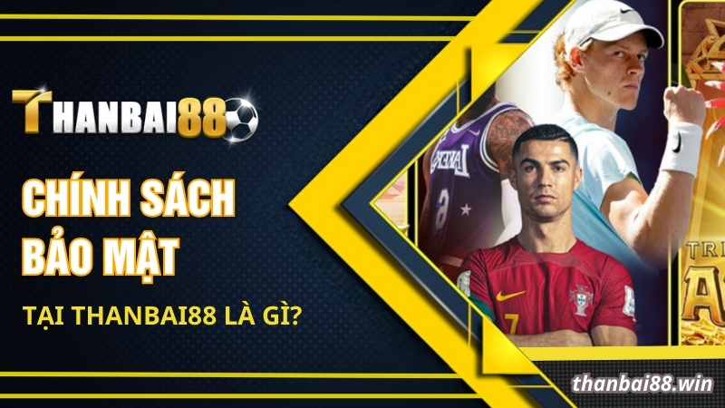 Chính sách bảo mật tại Thanbai88 là gì?