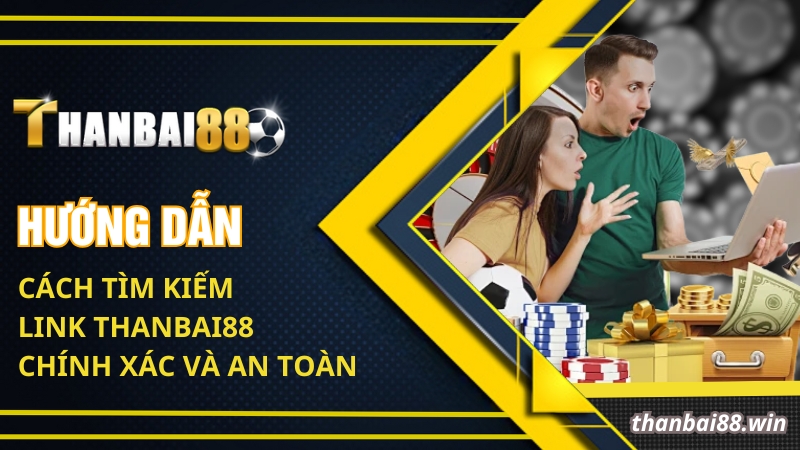 Hướng dẫn cách tìm kiếm link Thanbai88 chính xác và an toàn