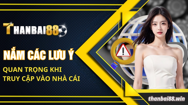 Nắm các lưu ý quan trọng khi truy cập vào nhà cái