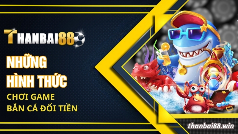 Những hình thức chơi game bắn cá đổi tiền