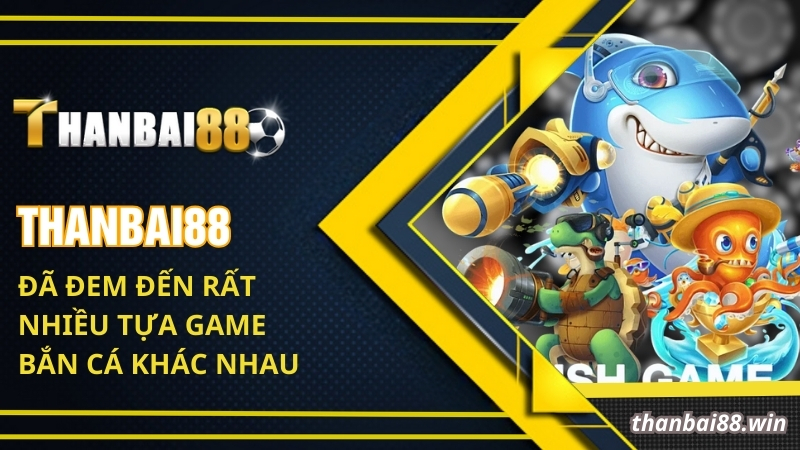 Thanbai88 đã đem đến rất nhiều tựa game bắn cá khác nhau